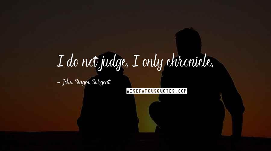 John Singer Sargent Quotes: I do not judge, I only chronicle.