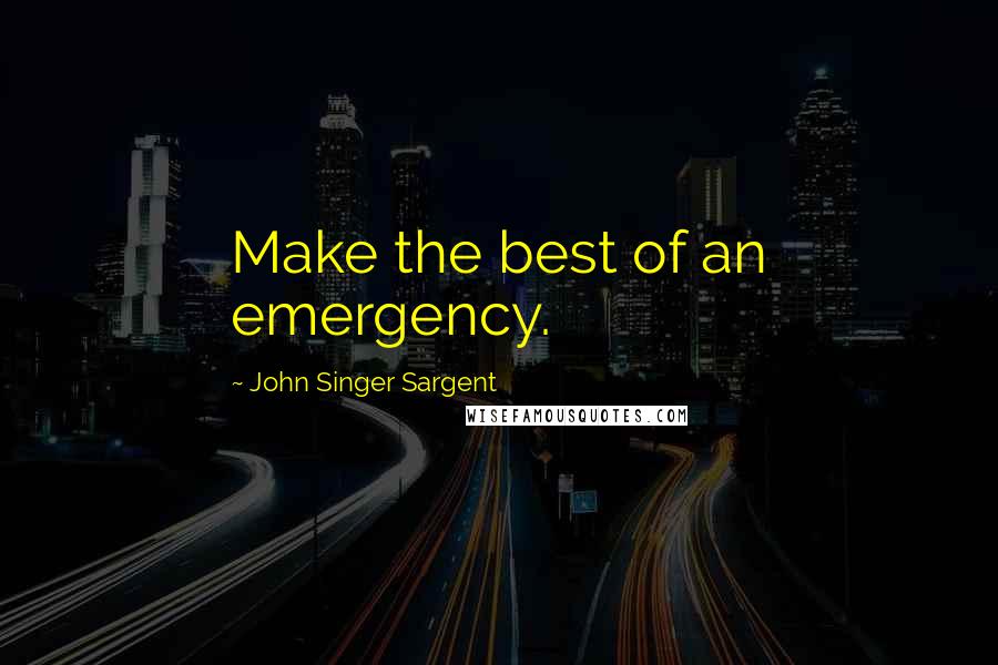 John Singer Sargent Quotes: Make the best of an emergency.