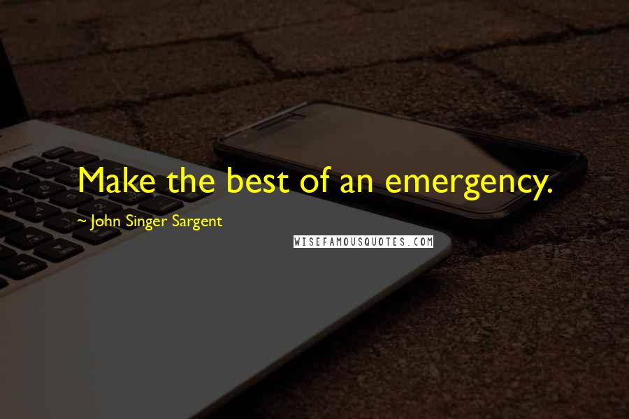 John Singer Sargent Quotes: Make the best of an emergency.