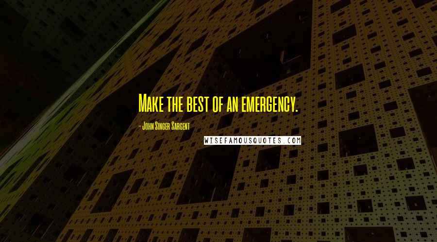 John Singer Sargent Quotes: Make the best of an emergency.