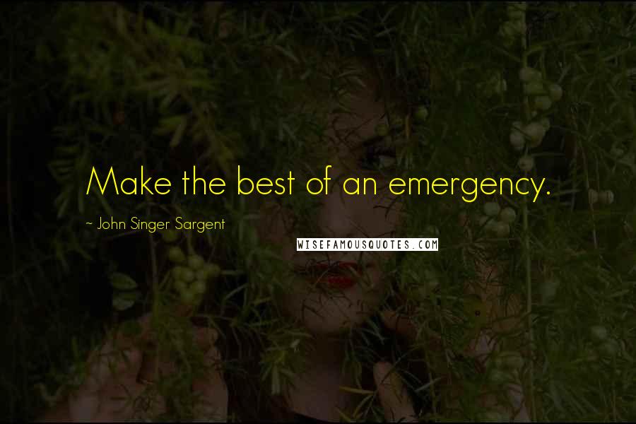 John Singer Sargent Quotes: Make the best of an emergency.