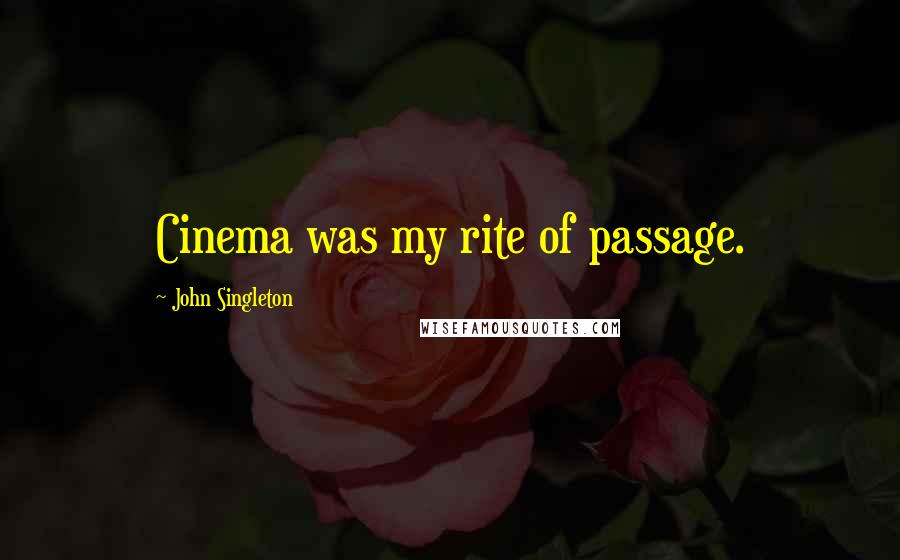 John Singleton Quotes: Cinema was my rite of passage.