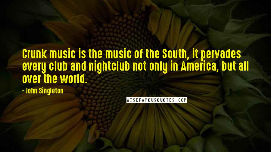 John Singleton Quotes: Crunk music is the music of the South, it pervades every club and nightclub not only in America, but all over the world.