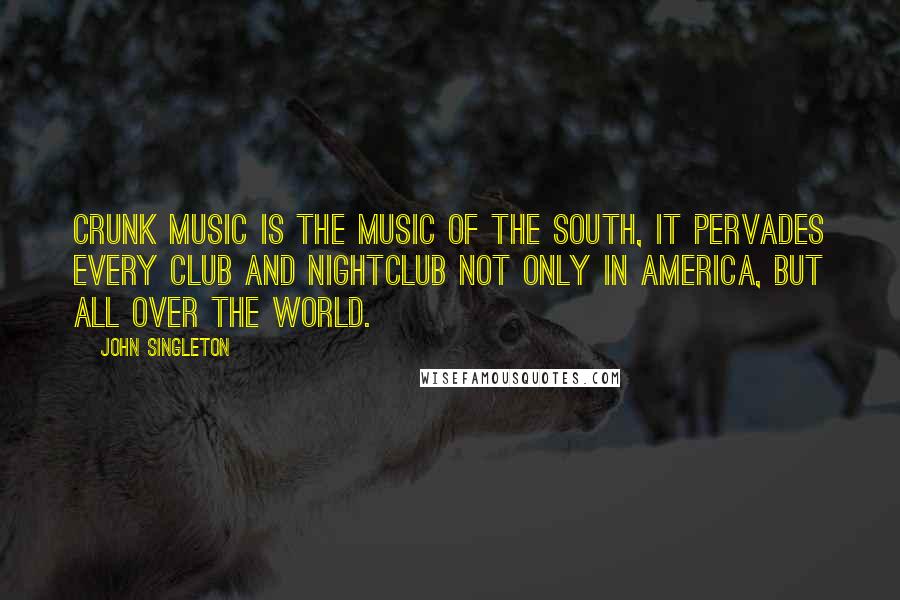 John Singleton Quotes: Crunk music is the music of the South, it pervades every club and nightclub not only in America, but all over the world.