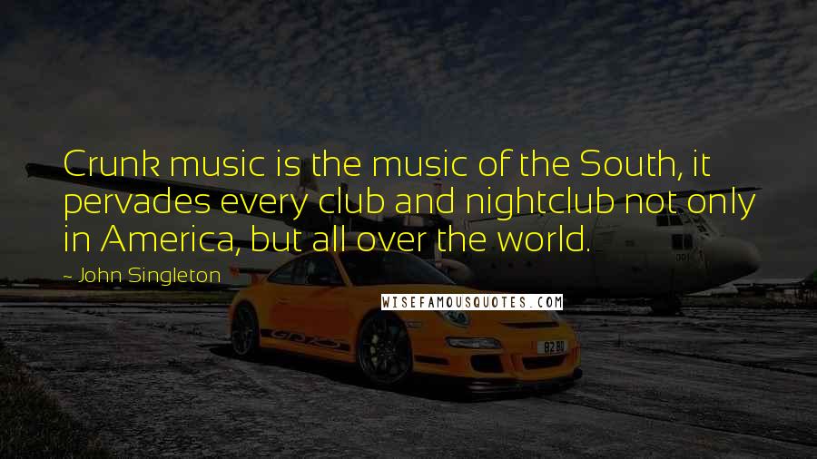 John Singleton Quotes: Crunk music is the music of the South, it pervades every club and nightclub not only in America, but all over the world.