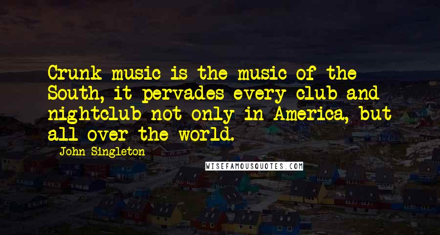 John Singleton Quotes: Crunk music is the music of the South, it pervades every club and nightclub not only in America, but all over the world.