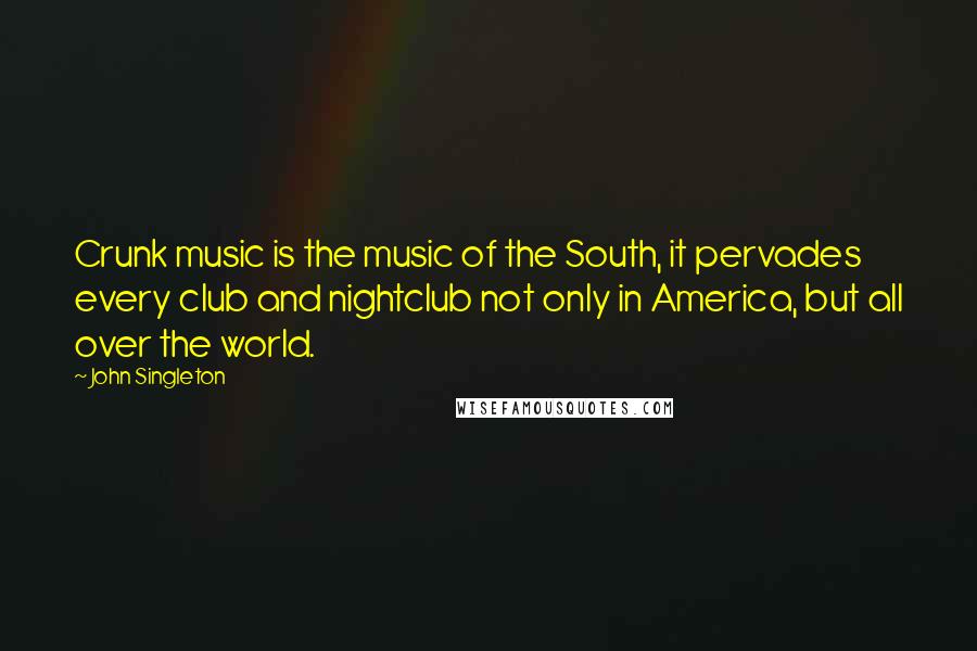 John Singleton Quotes: Crunk music is the music of the South, it pervades every club and nightclub not only in America, but all over the world.