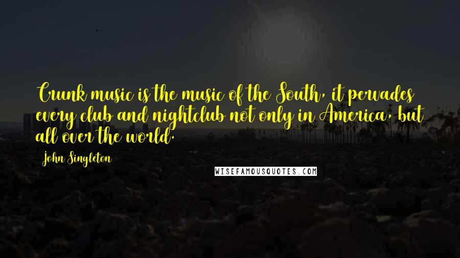 John Singleton Quotes: Crunk music is the music of the South, it pervades every club and nightclub not only in America, but all over the world.