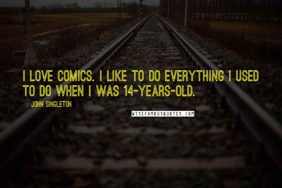 John Singleton Quotes: I love comics. I like to do everything I used to do when I was 14-years-old.