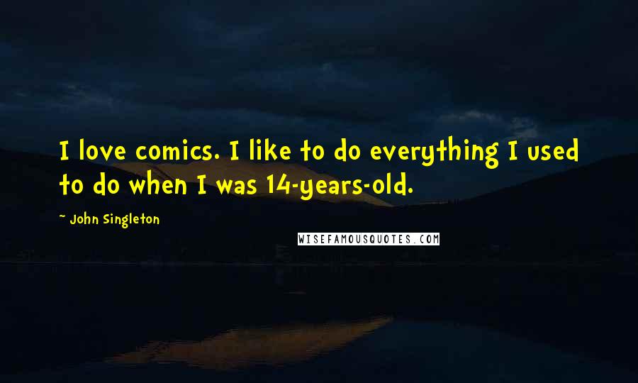 John Singleton Quotes: I love comics. I like to do everything I used to do when I was 14-years-old.