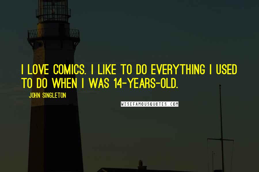 John Singleton Quotes: I love comics. I like to do everything I used to do when I was 14-years-old.