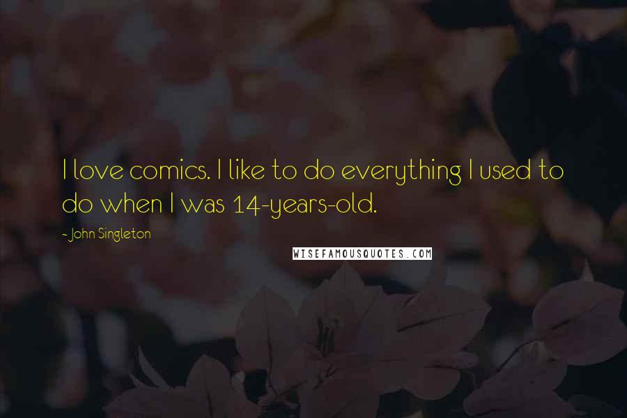 John Singleton Quotes: I love comics. I like to do everything I used to do when I was 14-years-old.