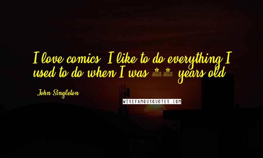 John Singleton Quotes: I love comics. I like to do everything I used to do when I was 14-years-old.