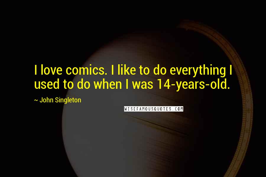 John Singleton Quotes: I love comics. I like to do everything I used to do when I was 14-years-old.