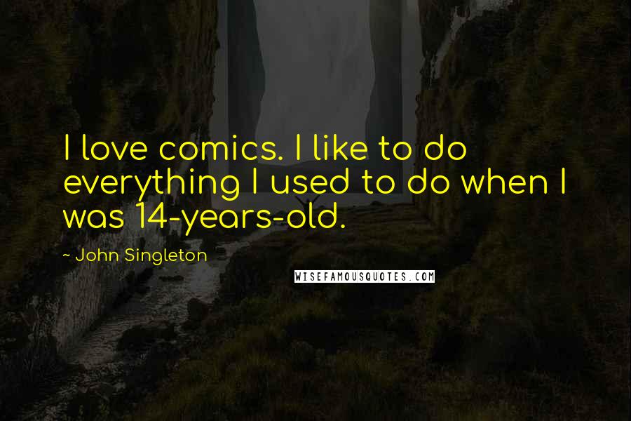 John Singleton Quotes: I love comics. I like to do everything I used to do when I was 14-years-old.