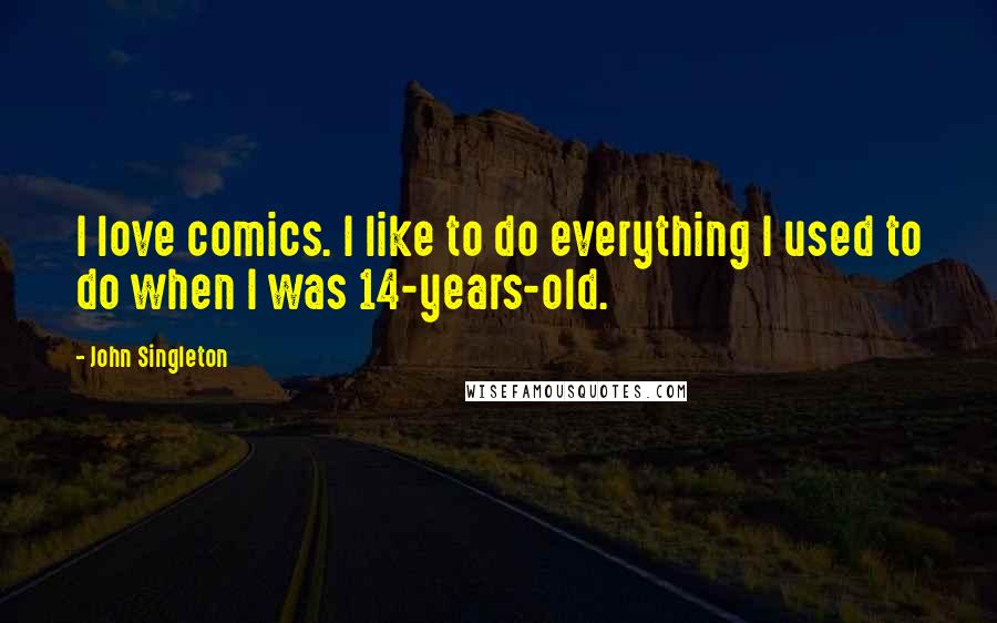 John Singleton Quotes: I love comics. I like to do everything I used to do when I was 14-years-old.