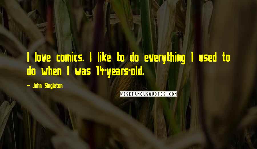 John Singleton Quotes: I love comics. I like to do everything I used to do when I was 14-years-old.
