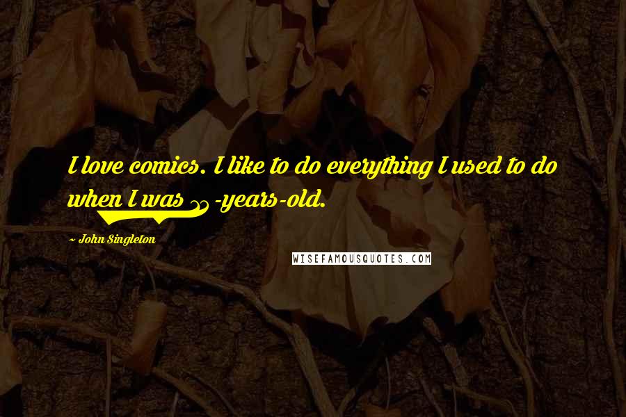 John Singleton Quotes: I love comics. I like to do everything I used to do when I was 14-years-old.