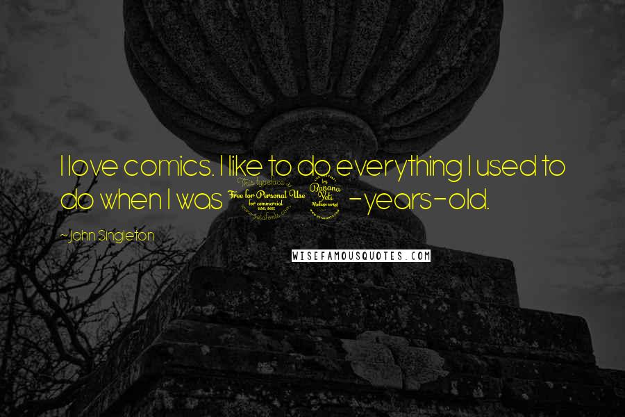 John Singleton Quotes: I love comics. I like to do everything I used to do when I was 14-years-old.