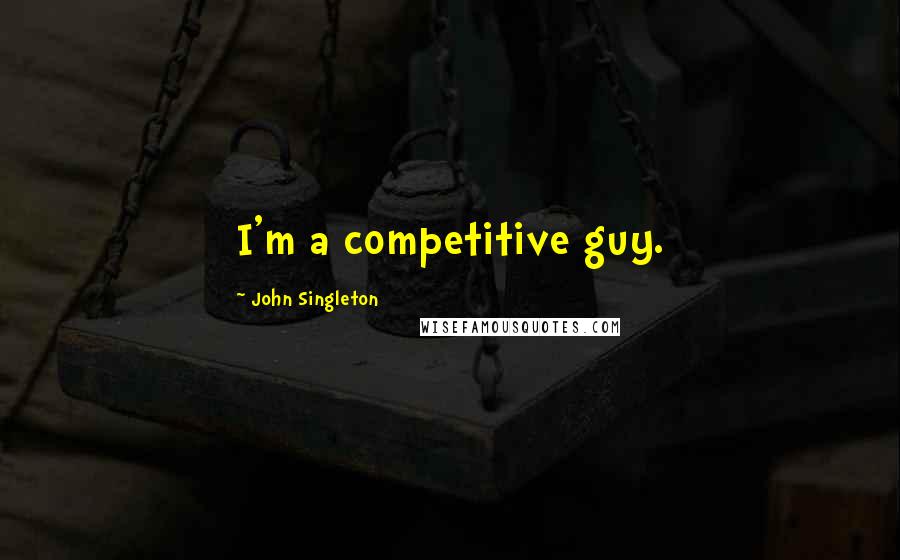 John Singleton Quotes: I'm a competitive guy.