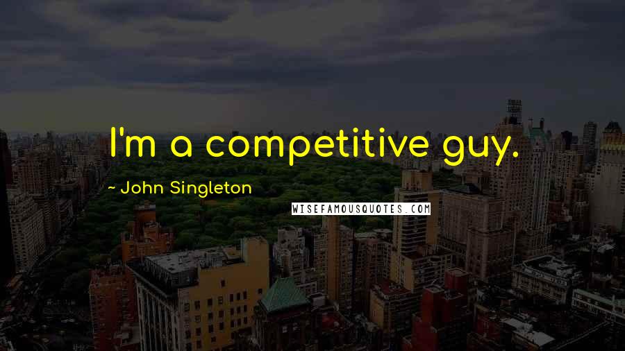 John Singleton Quotes: I'm a competitive guy.