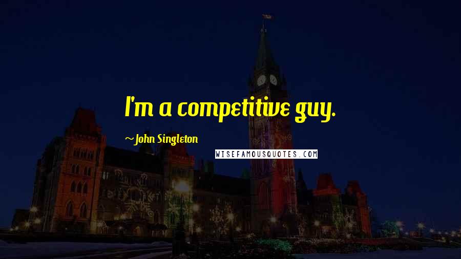 John Singleton Quotes: I'm a competitive guy.