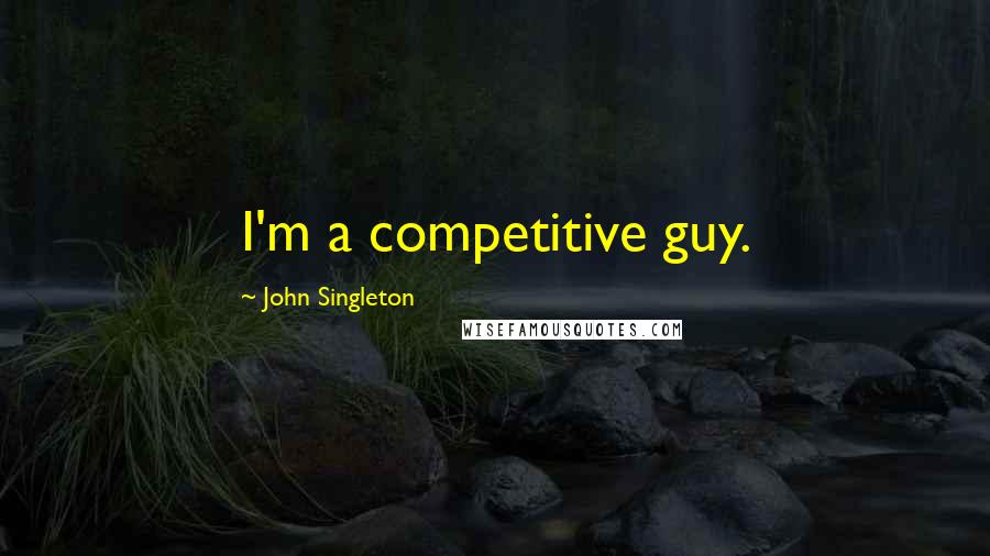 John Singleton Quotes: I'm a competitive guy.