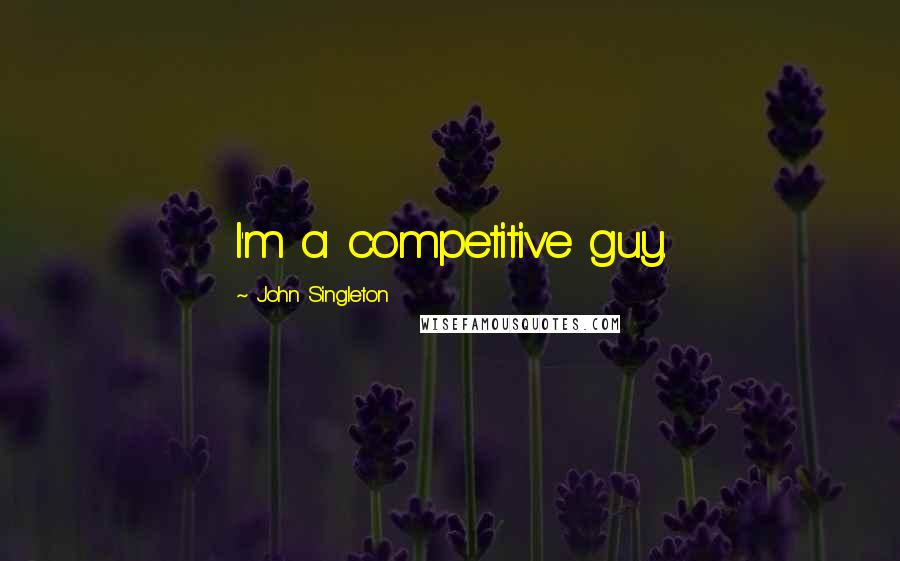 John Singleton Quotes: I'm a competitive guy.