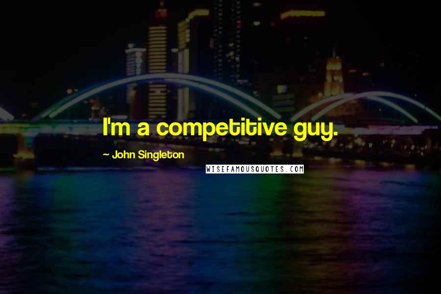 John Singleton Quotes: I'm a competitive guy.