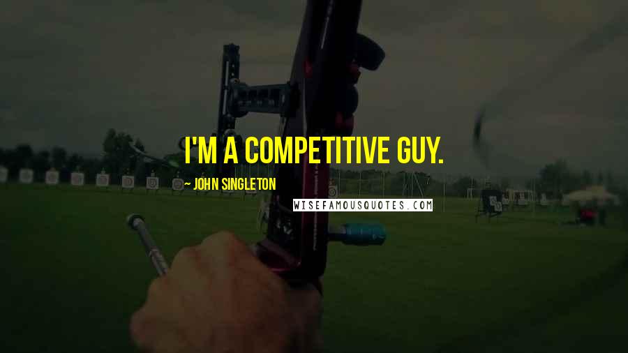 John Singleton Quotes: I'm a competitive guy.