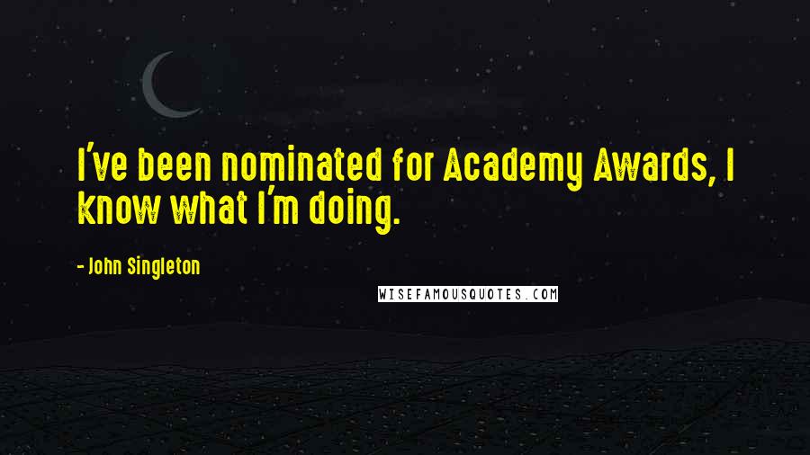 John Singleton Quotes: I've been nominated for Academy Awards, I know what I'm doing.