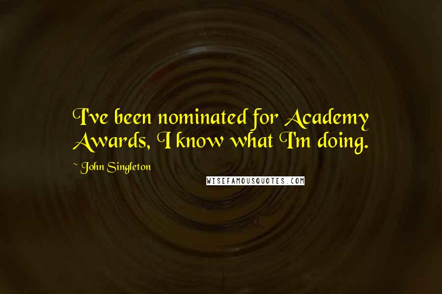 John Singleton Quotes: I've been nominated for Academy Awards, I know what I'm doing.