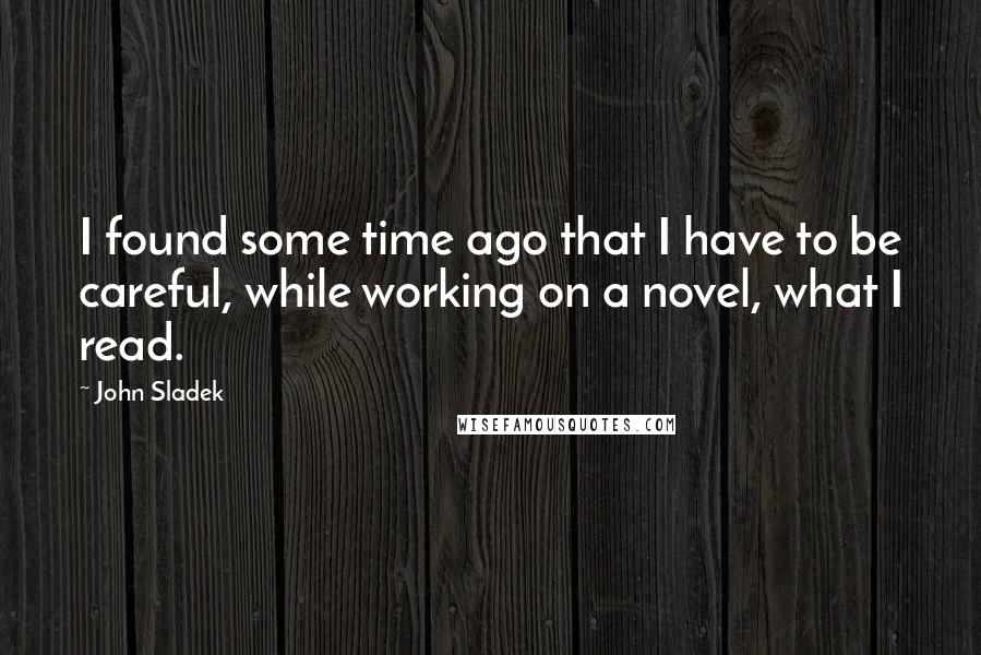 John Sladek Quotes: I found some time ago that I have to be careful, while working on a novel, what I read.