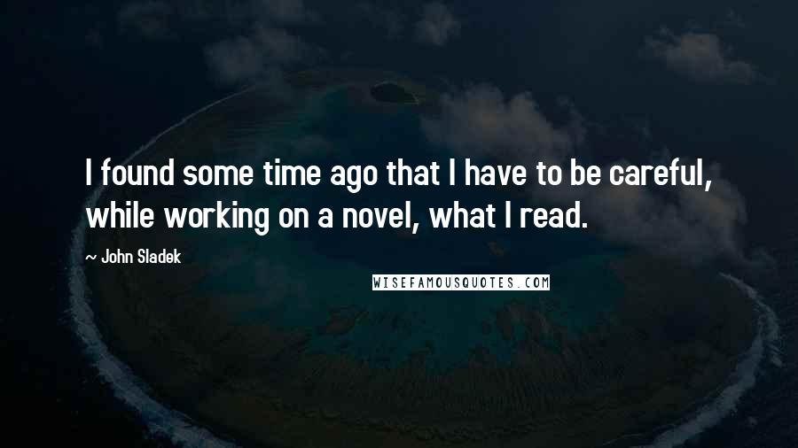 John Sladek Quotes: I found some time ago that I have to be careful, while working on a novel, what I read.