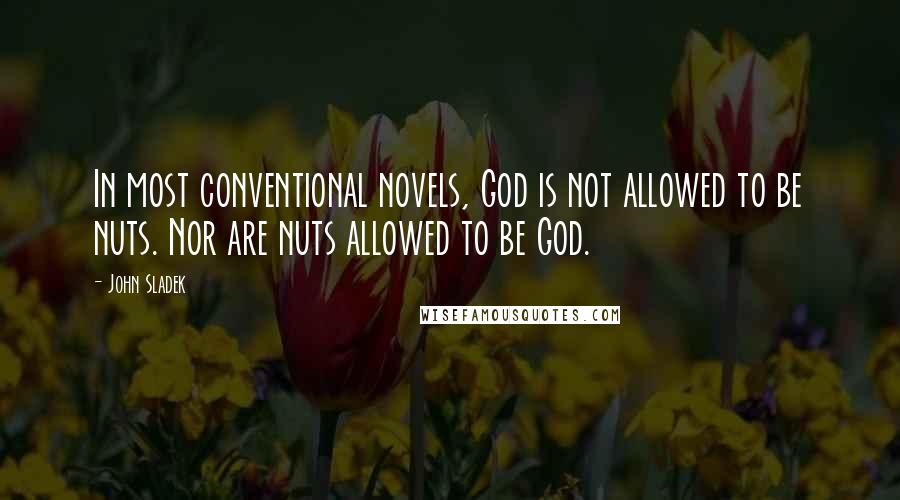 John Sladek Quotes: In most conventional novels, God is not allowed to be nuts. Nor are nuts allowed to be God.