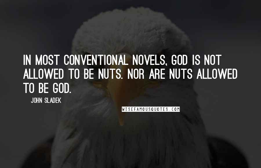 John Sladek Quotes: In most conventional novels, God is not allowed to be nuts. Nor are nuts allowed to be God.