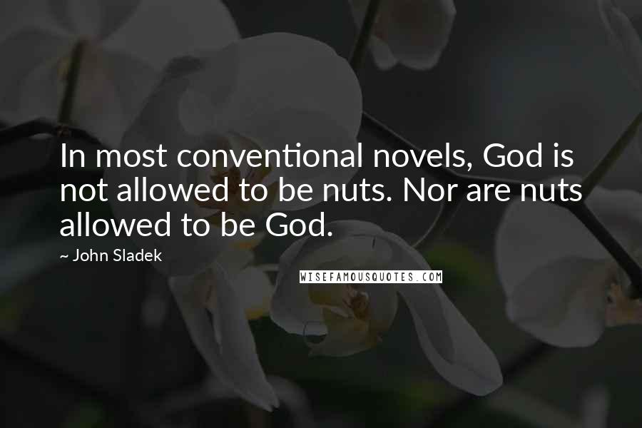 John Sladek Quotes: In most conventional novels, God is not allowed to be nuts. Nor are nuts allowed to be God.