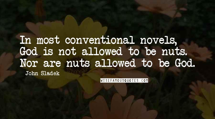 John Sladek Quotes: In most conventional novels, God is not allowed to be nuts. Nor are nuts allowed to be God.