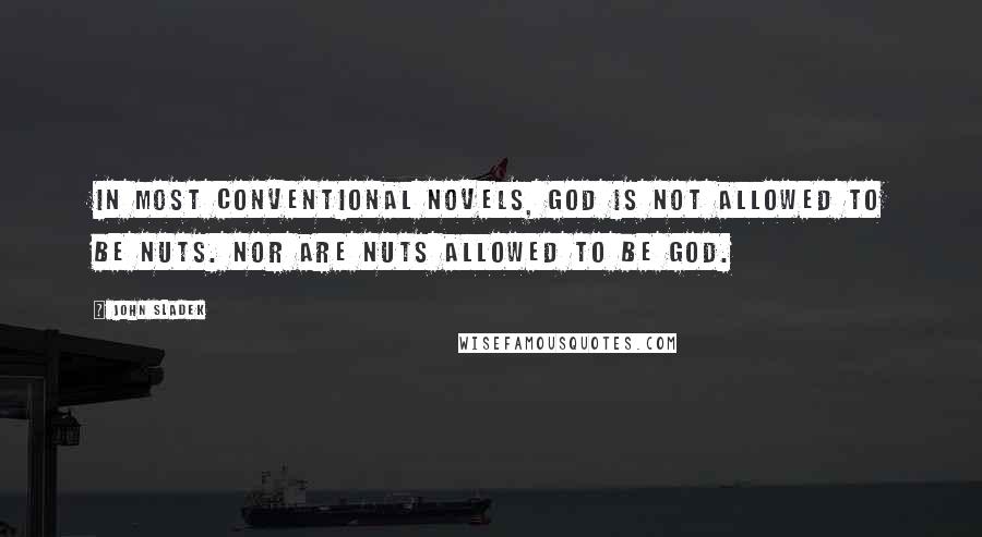 John Sladek Quotes: In most conventional novels, God is not allowed to be nuts. Nor are nuts allowed to be God.