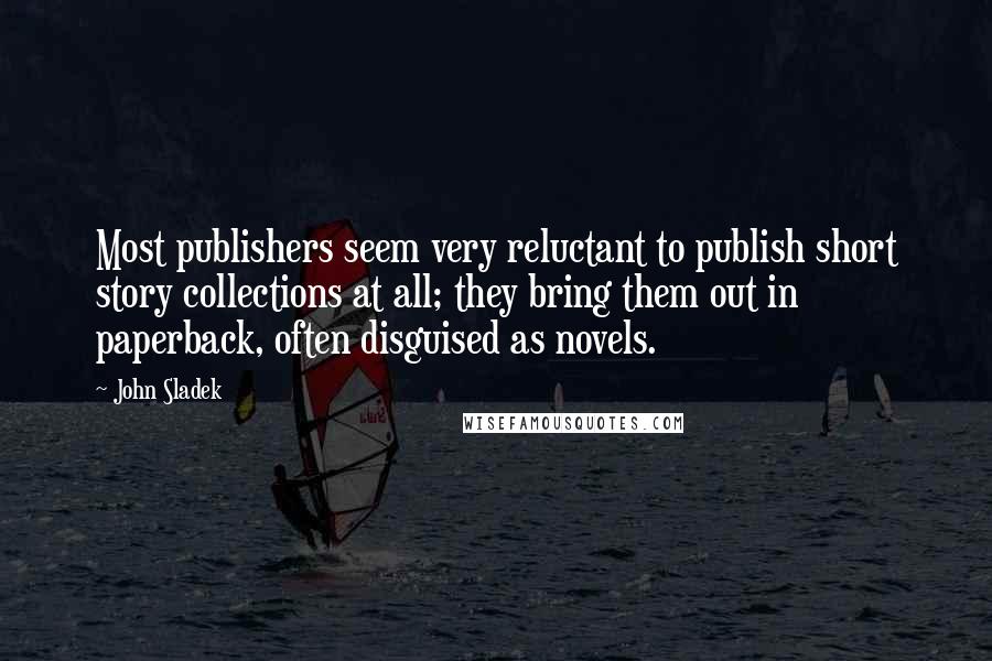 John Sladek Quotes: Most publishers seem very reluctant to publish short story collections at all; they bring them out in paperback, often disguised as novels.