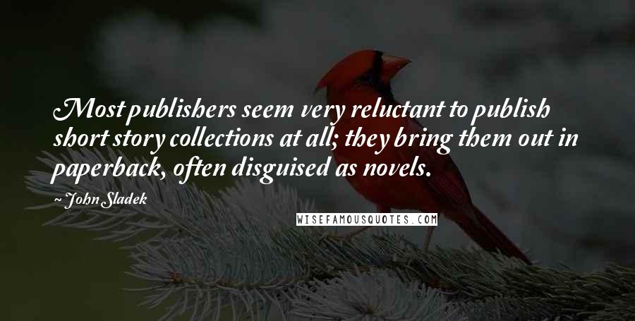 John Sladek Quotes: Most publishers seem very reluctant to publish short story collections at all; they bring them out in paperback, often disguised as novels.