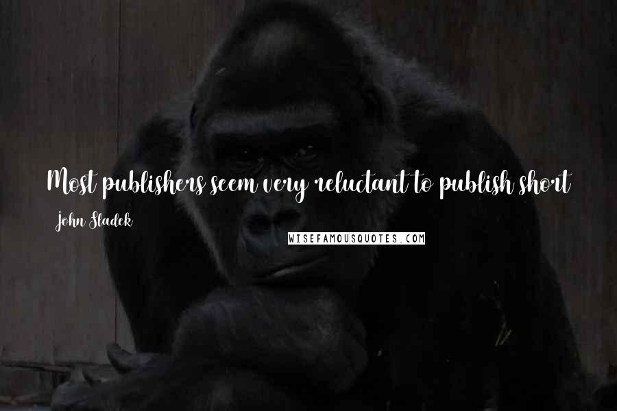 John Sladek Quotes: Most publishers seem very reluctant to publish short story collections at all; they bring them out in paperback, often disguised as novels.