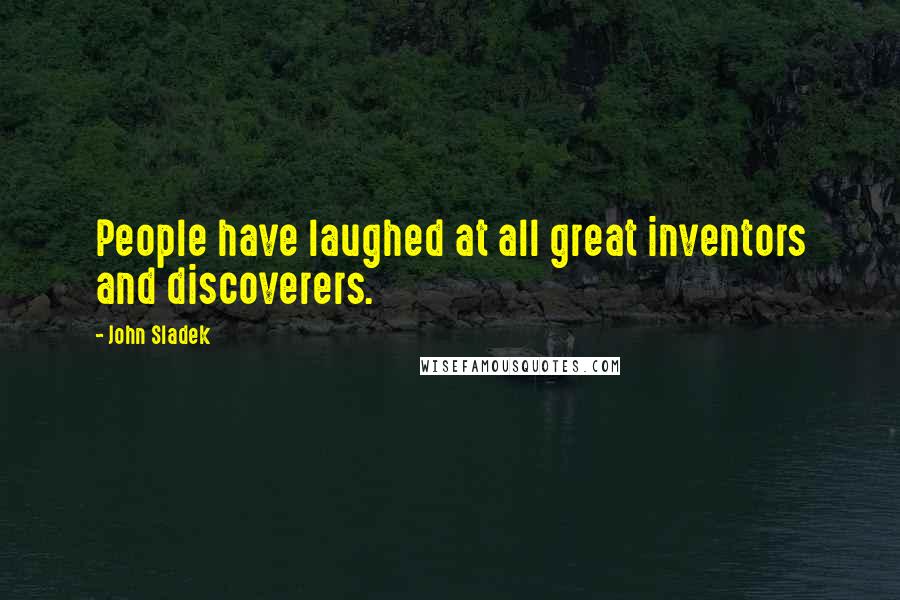 John Sladek Quotes: People have laughed at all great inventors and discoverers.