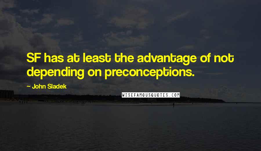 John Sladek Quotes: SF has at least the advantage of not depending on preconceptions.