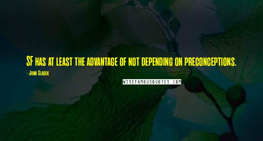 John Sladek Quotes: SF has at least the advantage of not depending on preconceptions.