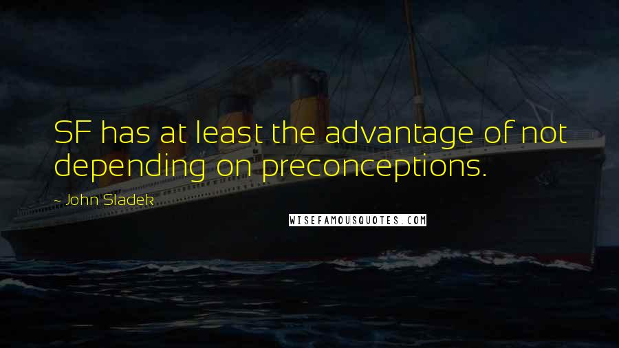 John Sladek Quotes: SF has at least the advantage of not depending on preconceptions.