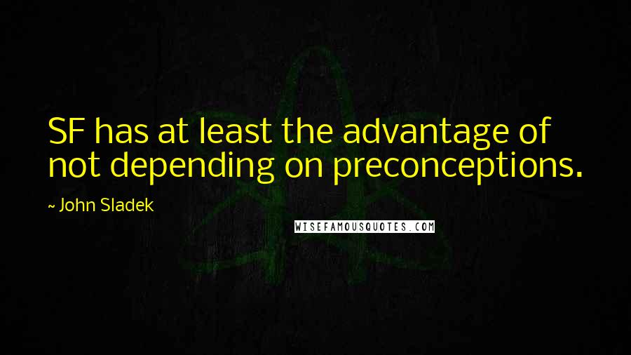 John Sladek Quotes: SF has at least the advantage of not depending on preconceptions.