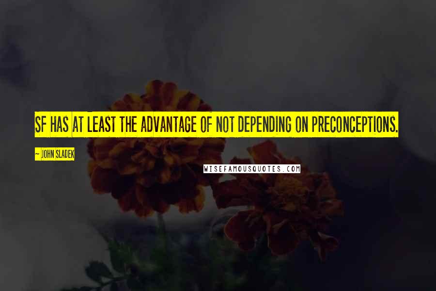 John Sladek Quotes: SF has at least the advantage of not depending on preconceptions.
