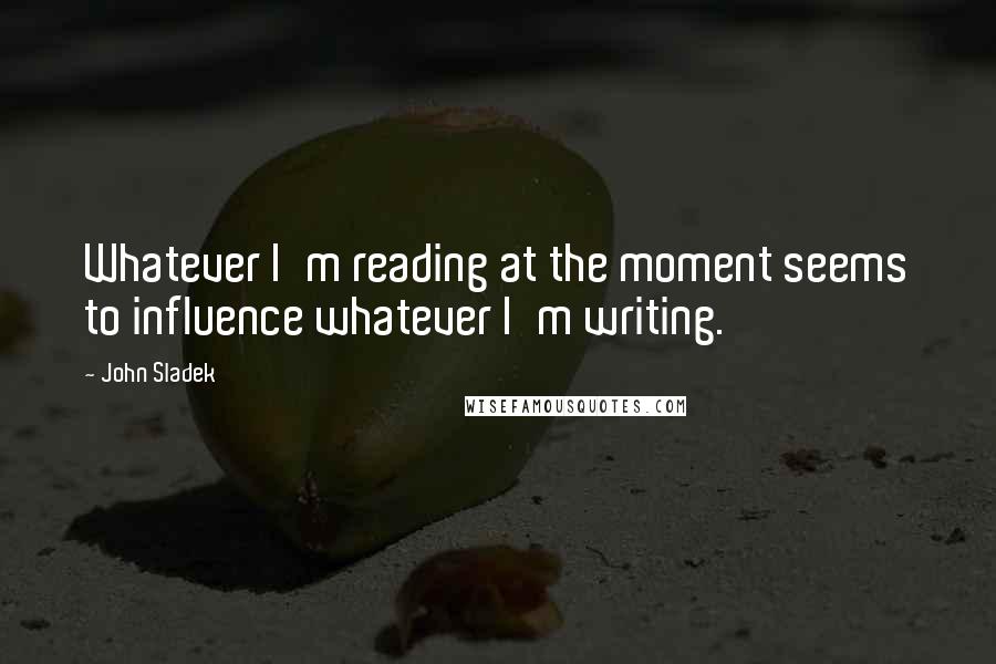 John Sladek Quotes: Whatever I'm reading at the moment seems to influence whatever I'm writing.