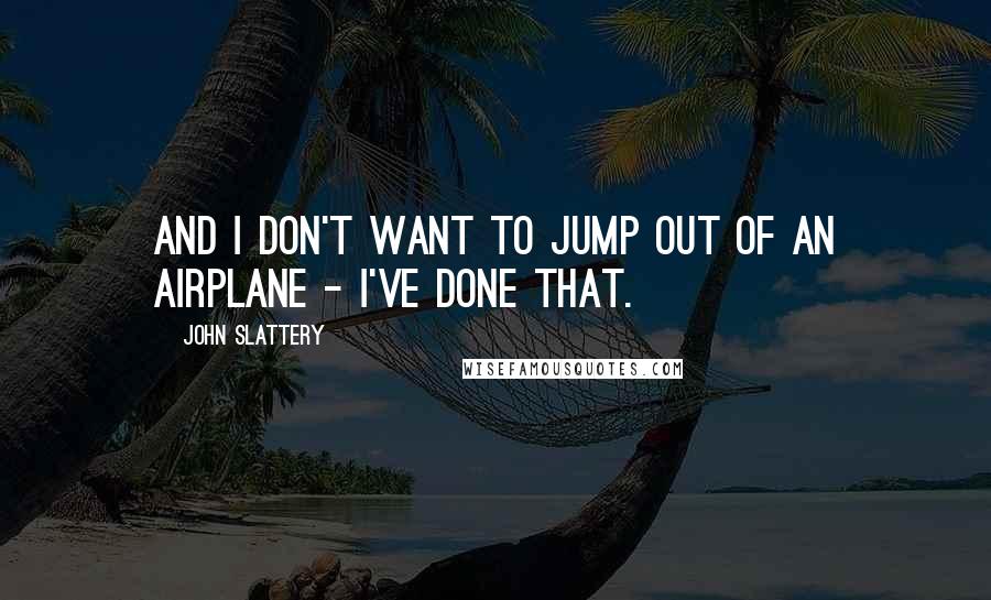John Slattery Quotes: And I don't want to jump out of an airplane - I've done that.